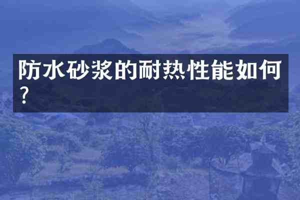 防水砂浆的耐热性能如何?