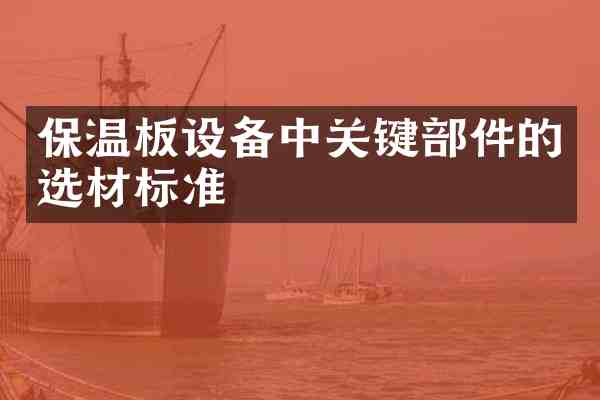 保温板设备中关键部件的选材标准