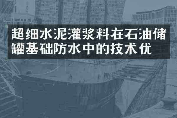 超细水泥灌浆料在石油储罐基础防水中的技术优化