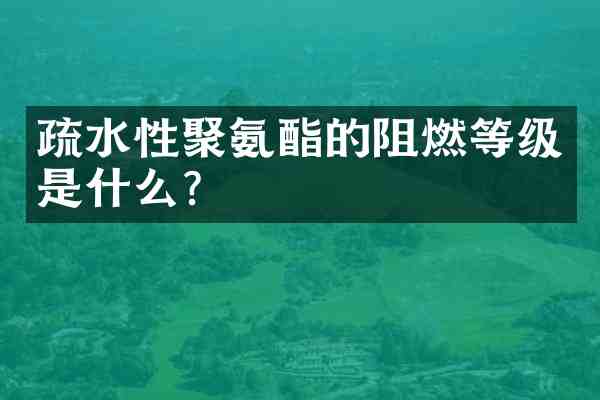疏水性聚氨酯的阻燃等级是什么？