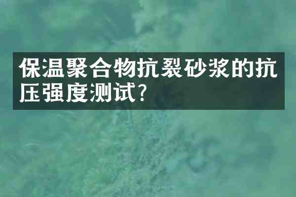 保温聚合物抗裂砂浆的抗压强度测试?