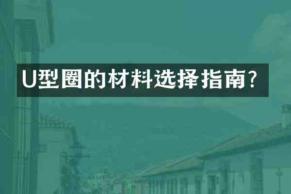 U型圈的材料选择指南?