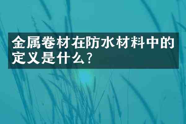 金属卷材在防水材料中的定义是什么?