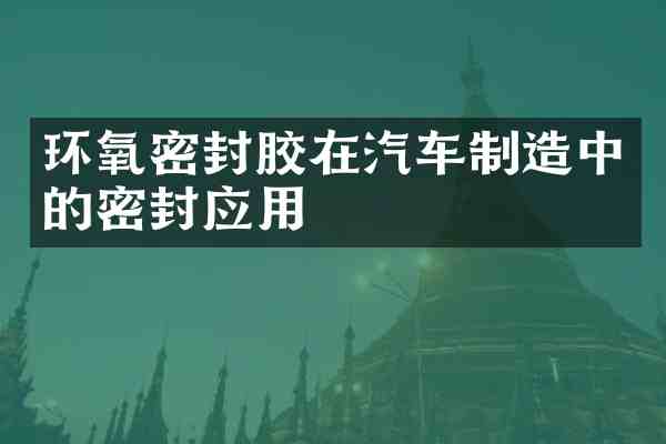 环氧密封胶在汽车制造中的密封应用