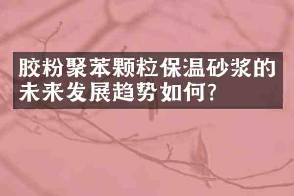 胶粉聚苯颗粒保温砂浆的未来发展趋势如何？