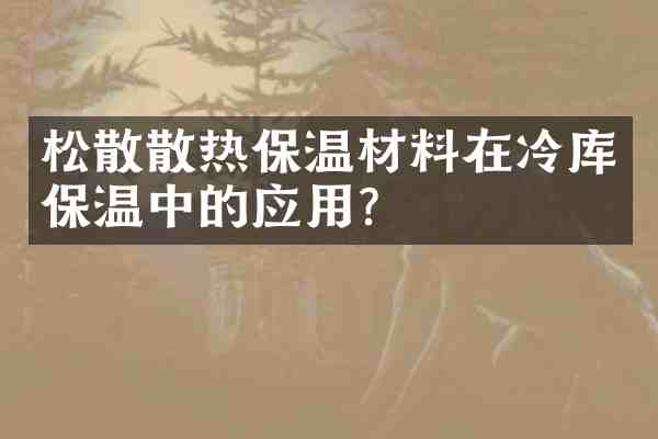 松散散热保温材料在冷库保温中的应用？