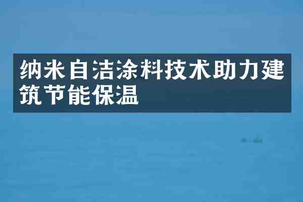 纳米自洁涂料技术助力建筑节能保温