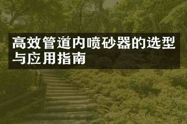 高效管道内喷砂器的选型与应用指南