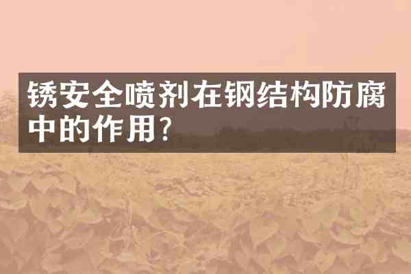 锈安全喷剂在钢结构防腐中的作用?