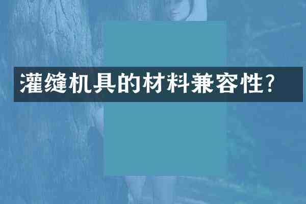 灌缝机具的材料兼容性?