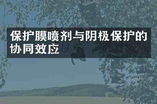 保护膜喷剂与阴极保护的协同效应
