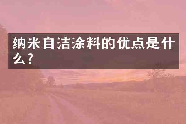 纳米自洁涂料的优点是什么?