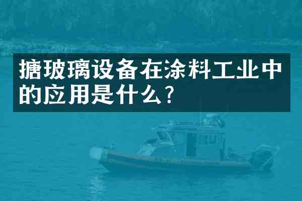 搪玻璃设备在涂料工业中的应用是什么?