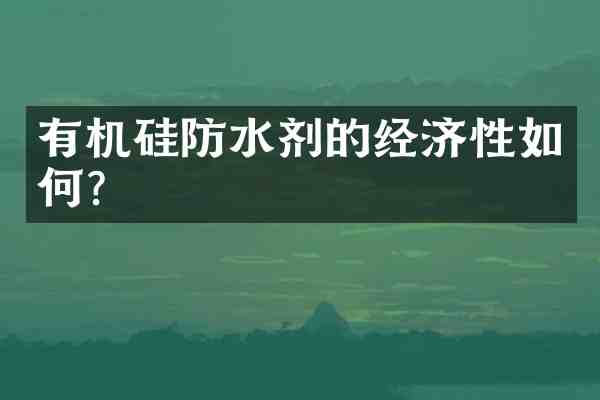 有机硅防水剂的经济性如何?