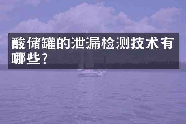 酸储罐的泄漏检测技术有哪些?