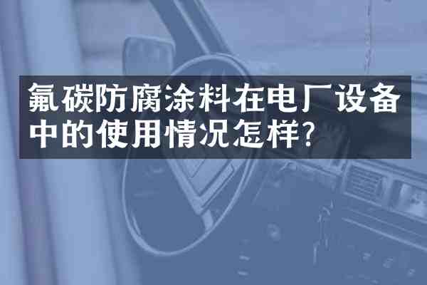 氟碳防腐涂料在电厂设备中的使用情况怎样？
