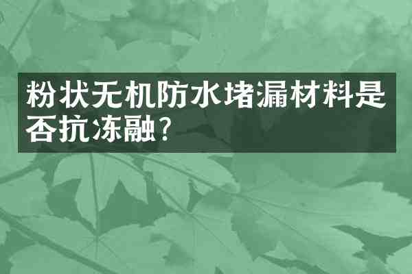 粉状无机防水堵漏材料是否抗冻融?