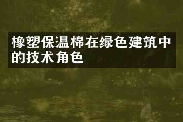 橡塑保温棉在绿色建筑中的技术角色