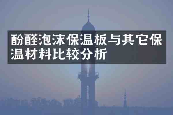 酚醛泡沫保温板与其它保温材料比较分析
