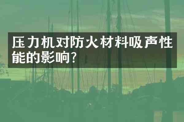 压力机对防火材料吸声性能的影响?