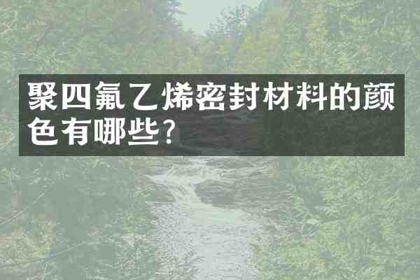 聚四氟乙烯密封材料的颜色有哪些?