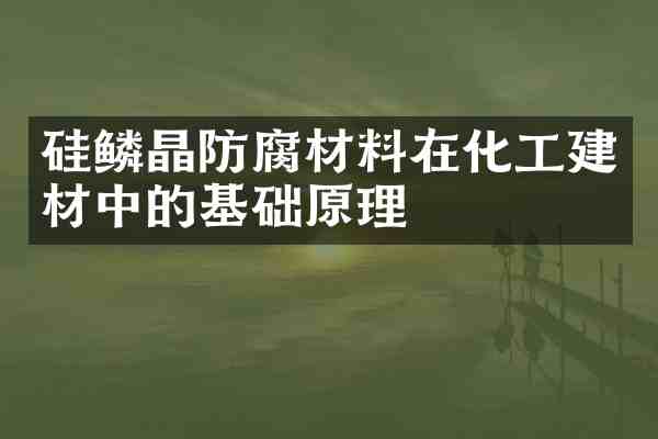 硅鳞晶防腐材料在化工建材中的基础原理
