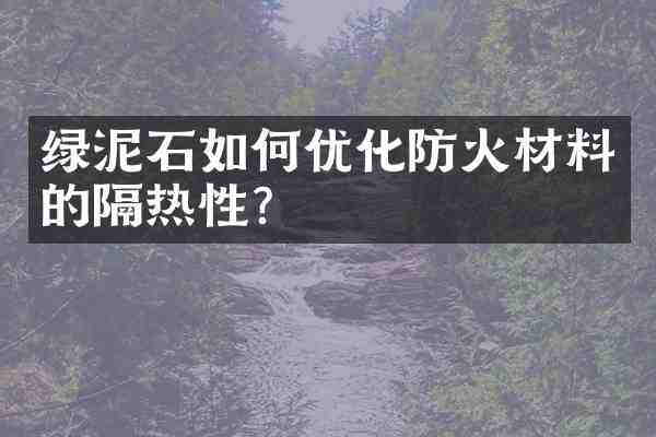 绿泥石如何优化防火材料的隔热性？