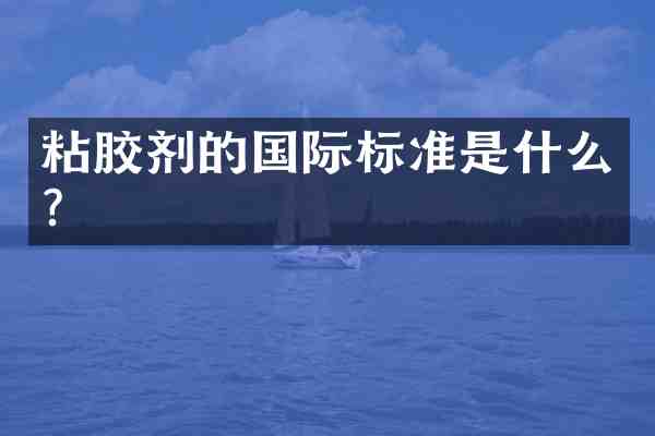 粘胶剂的国际标准是什么?