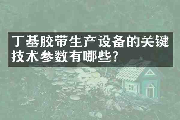 丁基胶带生产设备的关键技术参数有哪些?