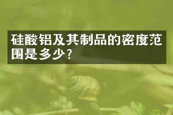 硅酸铝及其制品的密度范围是多少?
