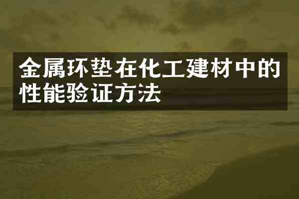 金属环垫在化工建材中的性能验证方法