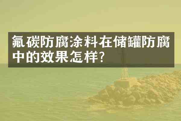 氟碳防腐涂料在储罐防腐中的效果怎样?