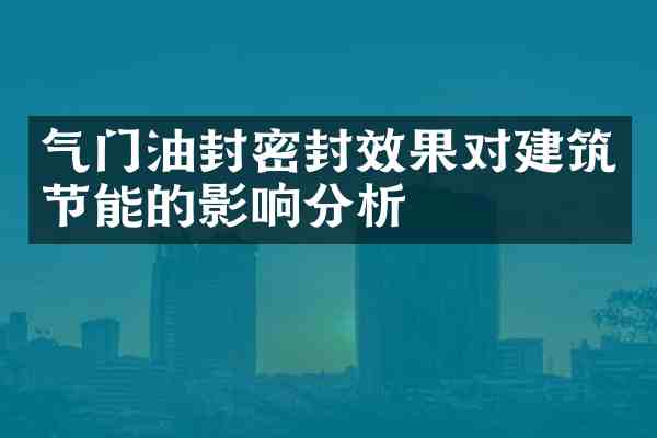 气门油封密封效果对建筑节能的影响分析