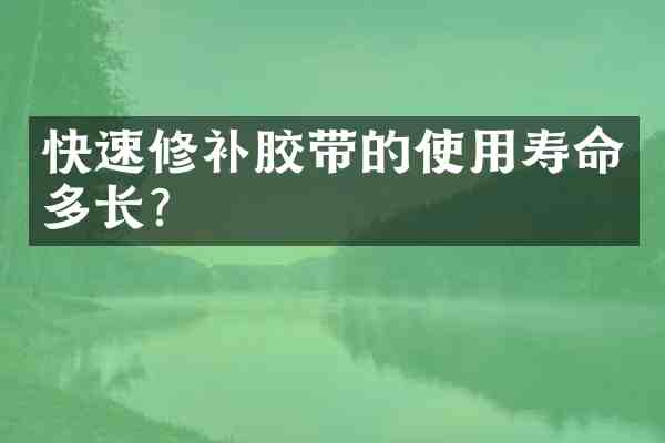快速修补胶带的使用寿命多长?