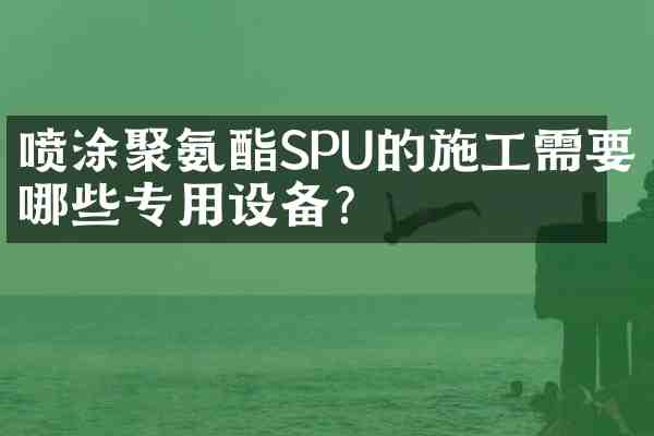 喷涂聚氨酯SPU的施工需要哪些专用设备？