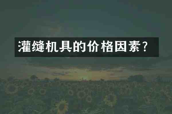 灌缝机具的价格因素?