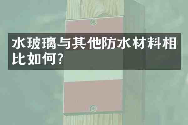 水玻璃与其他防水材料相比如何？