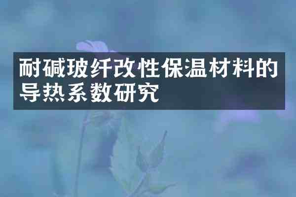 耐碱玻纤改性保温材料的导热系数研究