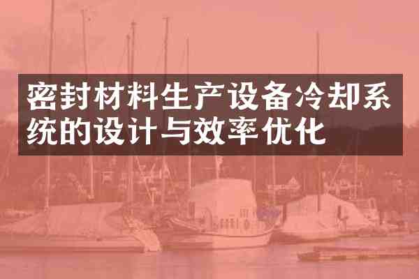 密封材料生产设备冷却系统的设计与效率优化