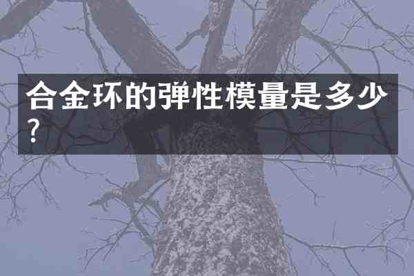 合金环的弹性模量是多少?