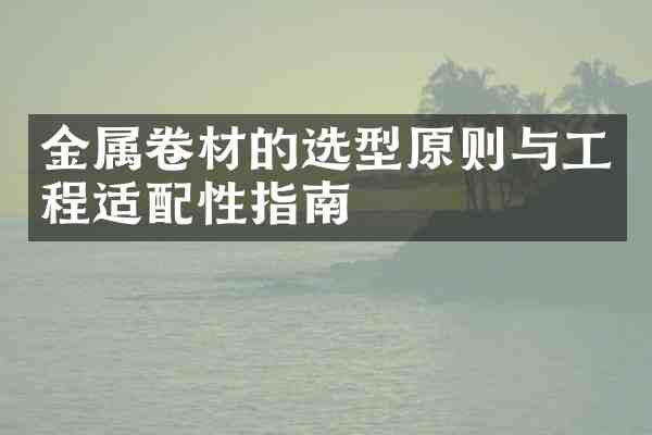 金属卷材的选型原则与工程适配性指南