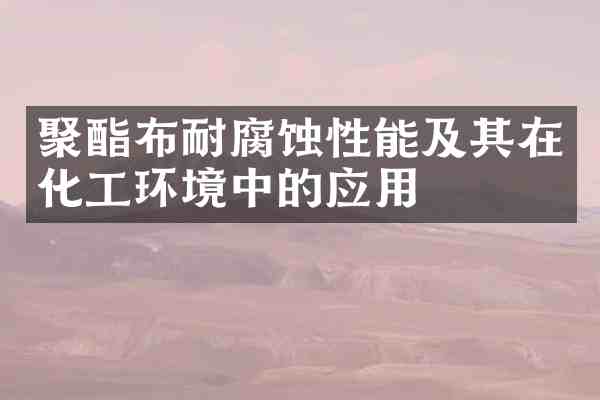 聚酯布耐腐蚀性能及其在化工环境中的应用