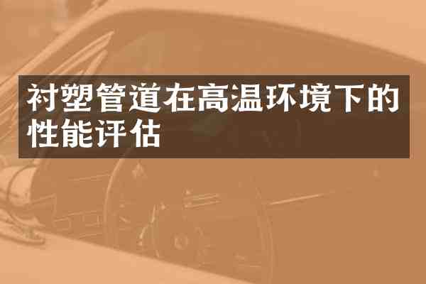 衬塑管道在高温环境下的性能评估