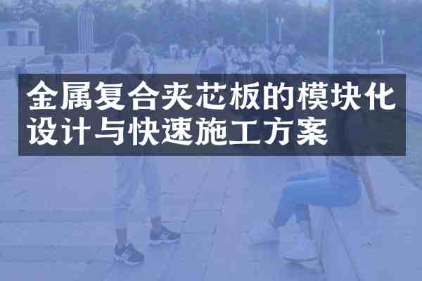 金属复合夹芯板的模块化设计与快速施工方案