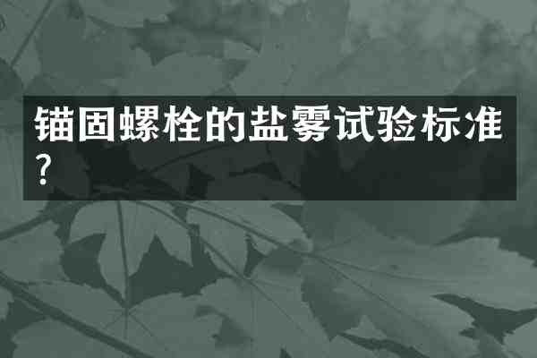 锚固螺栓的盐雾试验标准？