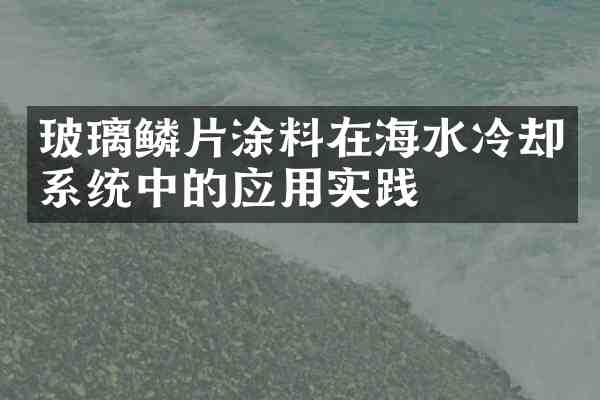 玻璃鳞片涂料在海水冷却系统中的应用实践