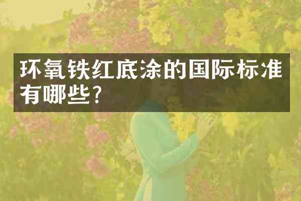 环氧铁红底涂的国际标准有哪些?