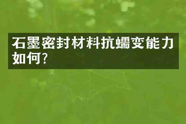 石墨密封材料抗蠕变能力如何？