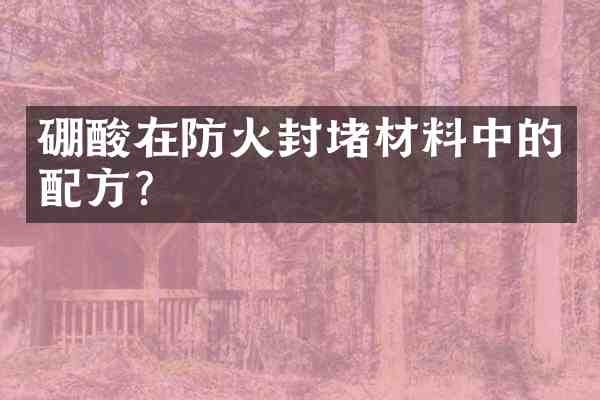 硼酸在防火封堵材料中的?