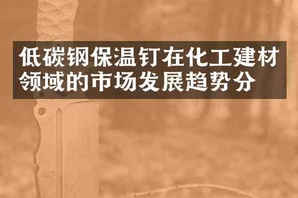 低碳钢保温钉在化工建材领域的市场发展趋势分析